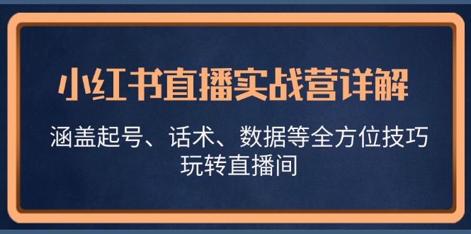 小红书直播实战营详解，涵盖起号、话术、数据等全方位技巧，玩转直播间-搞机圈