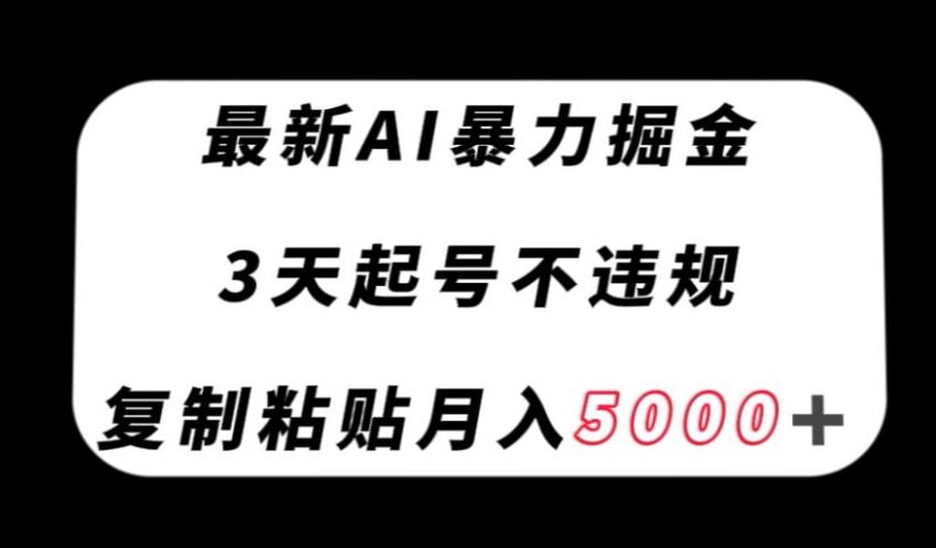 最新AI暴力掘金，3天必起号不违规，复制粘贴月入5000＋【揭秘】-搞机圈