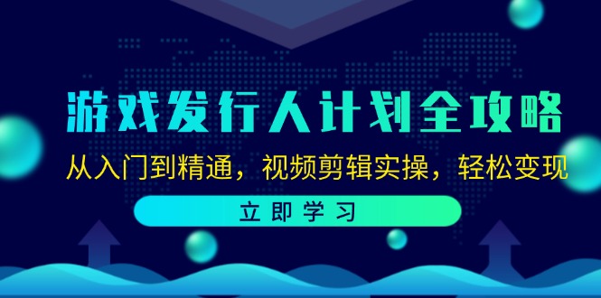 游戏发行人计划全攻略：从入门到精通，视频剪辑实操，轻松变现-搞机圈