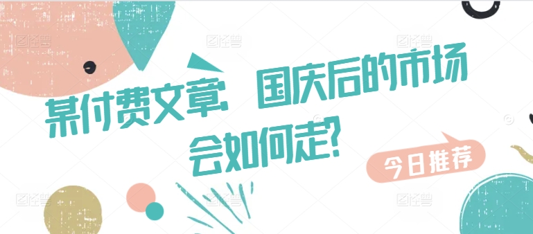 某付费文章：国庆后的市场会如何走?-搞机圈