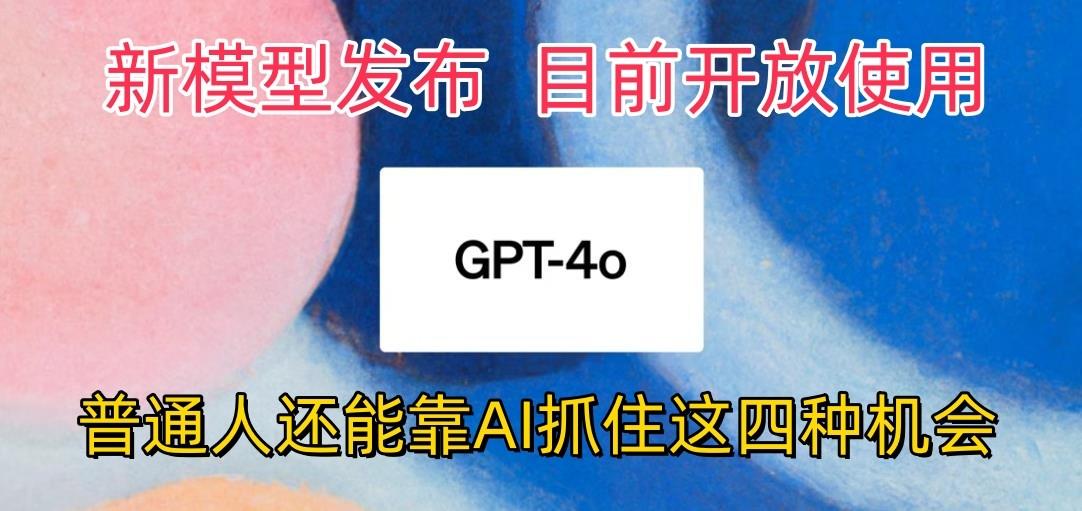 最强模型ChatGPT-4omni震撼发布，目前开放使用，普通人可以利用AI抓住的四…-搞机圈