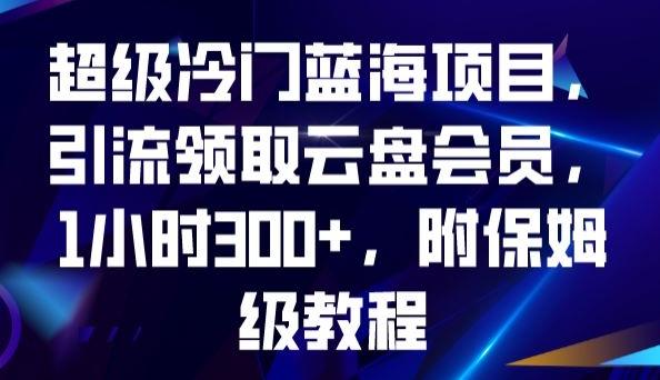 超级冷门蓝海项目，引流领取云盘会员，1小时300+，附保姆级教程-搞机圈