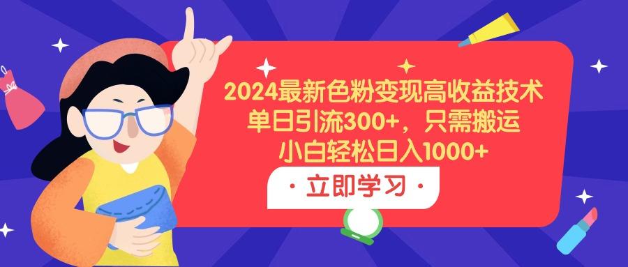 (9480期)2024最新色粉变现高收益技术，单日引流300+，只需搬运，小白轻松日入1000+-搞机圈