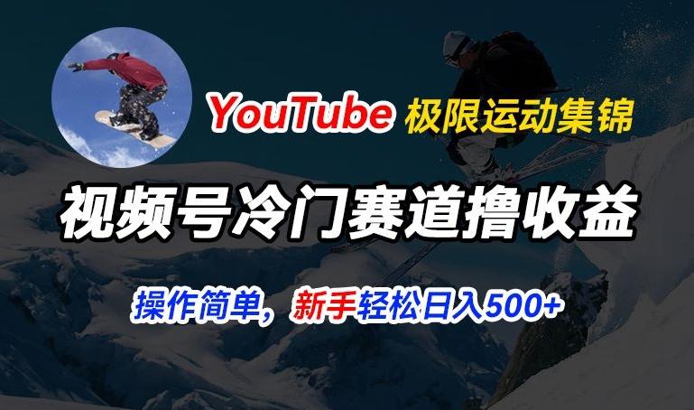 视频号冷门赛道撸收益，YouTube搬运极限运动集锦，暴力起号，操作简单流量高，轻松日入5张【揭秘】-搞机圈