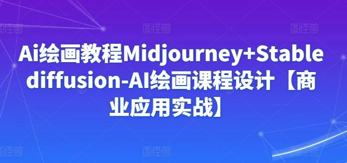 Ai绘画教程Midjourney+Stablediffusion-AI绘画课程设计【商业应用实战】-搞机圈