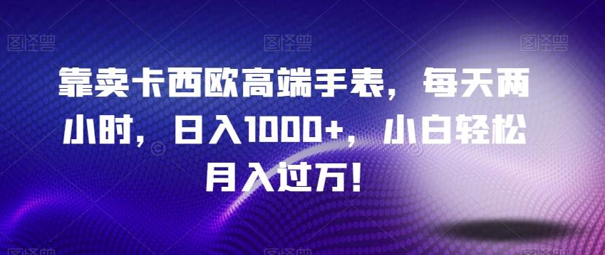 靠卖卡西欧高端手表，每天两小时，日入1000+，小白轻松月入过万！-搞机圈