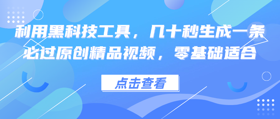 利用黑科技工具，几十秒生成一条必过原创精品视频，零基础适合-搞机圈