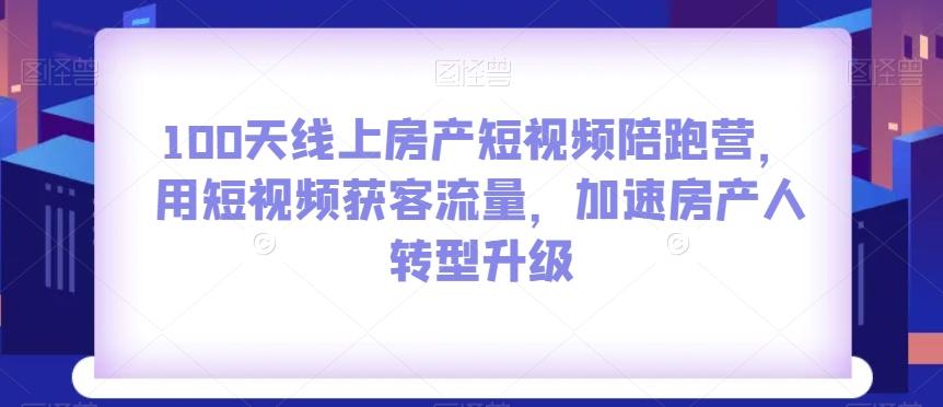 100天线上房产短视频陪跑营，用短视频获客流量，加速房产人转型升级-搞机圈
