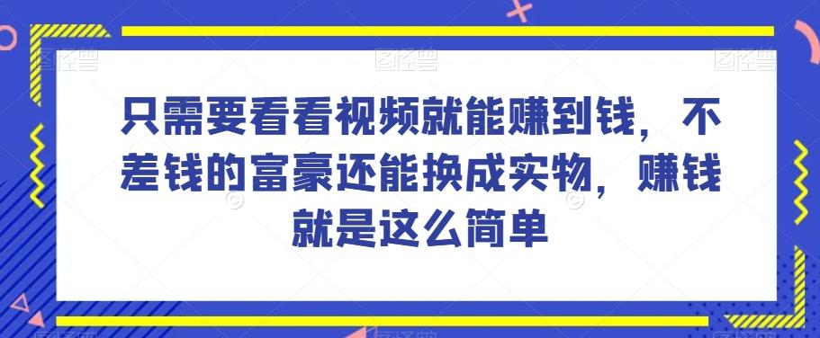 谁做过这么简单的项目？只需要看看视频就能赚到钱，不差钱的富豪还能换成实物，赚钱就是这么简单！【揭秘】-搞机圈