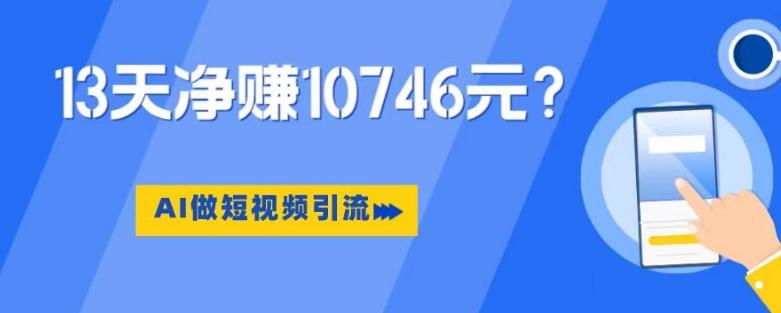利用AI做短视频引流，卖398的虚拟产品，13天净赚10746元？-搞机圈