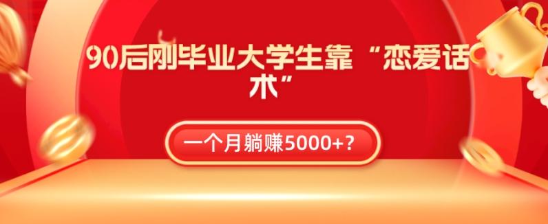 90后刚毕业大学生靠“恋爱话术”，一个月躺赚5000+？-搞机圈