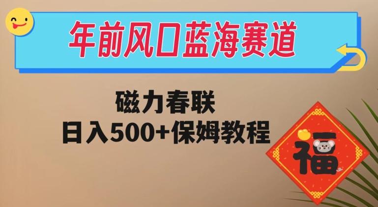 年前风口蓝海赛道，磁力春联，日入500+保姆教程-搞机圈
