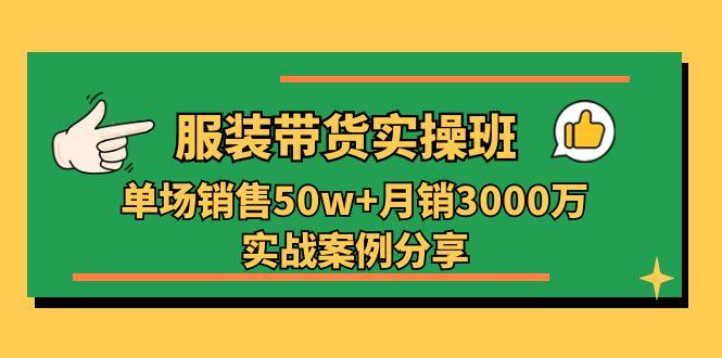 服装带货实操培训班：单场销售50w+月销3000万实战案例分享(27节-搞机圈