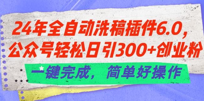 24年全自动洗稿插件6.0.公众号轻松日引300+创业粉，一键完成，简单好操作【揭秘】-搞机圈