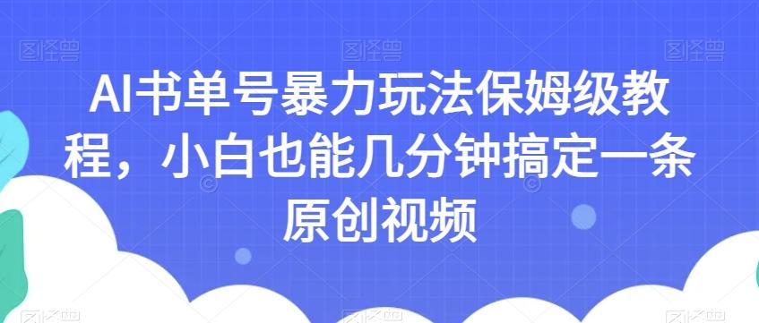 AI书单号暴力玩法保姆级教程，小白也能几分钟搞定一条原创视频【揭秘】-搞机圈
