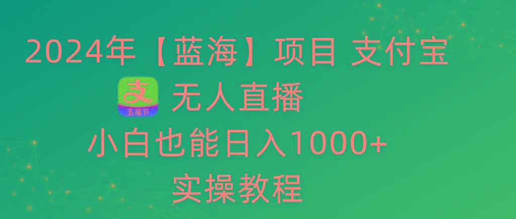2024年【蓝海】项目 支付宝无人直播 小白也能日入1000+  实操教程-搞机圈