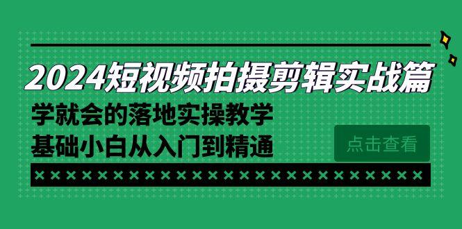 2024短视频拍摄剪辑实操篇，学就会的落地实操教学，基础小白从入门到精通-搞机圈
