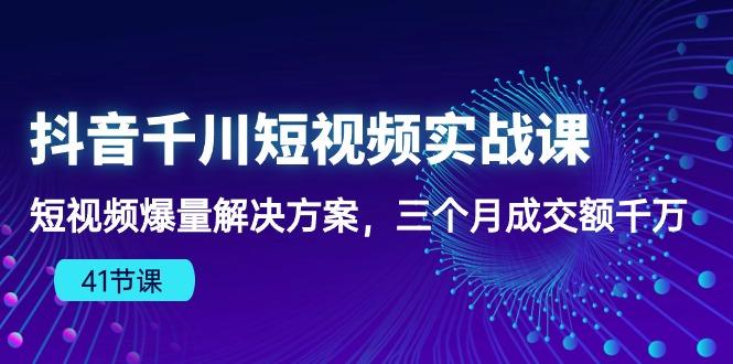 抖音千川短视频实战课：短视频爆量解决方案，三个月成交额千万(41节课-搞机圈