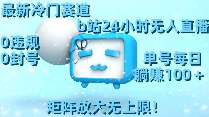 最新冷门赛道，b站24小时无人直播，0违规0封号，单号每日躺赚100＋，矩阵放大无上限【揭秘】-搞机圈