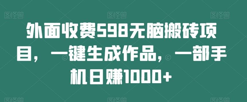 外面收费598无脑搬砖项目，一键生成作品，一部手机日赚1000+-搞机圈