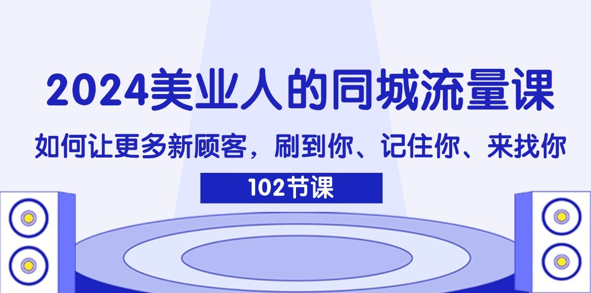2024美业人的同城流量课：如何让更多新顾客，刷到你、记住你、来找你-搞机圈