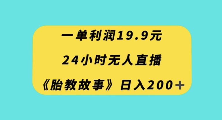 一单利润19.9，24小时无人直播胎教故事，每天轻松200+【揭秘】-搞机圈