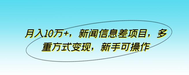 月入10万+，新闻信息差项目，多重方式变现，新手可操作【揭秘】-搞机圈