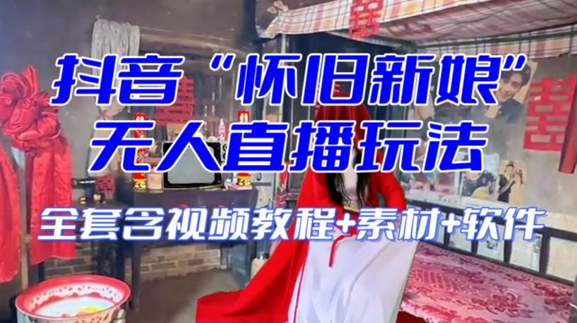 抖音最新最火【怀旧新娘】无人直播整蛊互动玩法（含全套开播教程+软件+视频素材+音效）-搞机圈