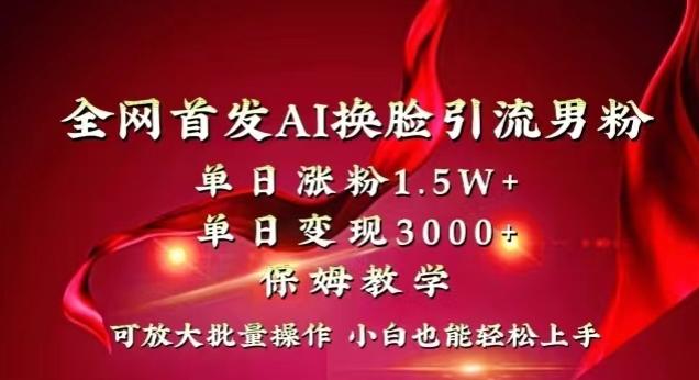 全网首发Ai换脸引流男粉，单日涨粉1.5w+，单日变现3000+，小白也能轻松上手拿结果【揭秘】-搞机圈