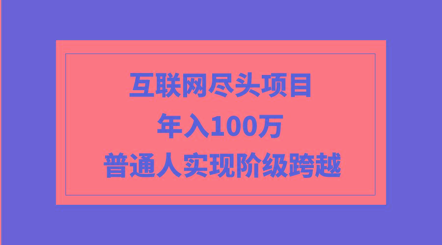 (9250期)互联网尽头项目：年入100W，普通人实现阶级跨越-搞机圈