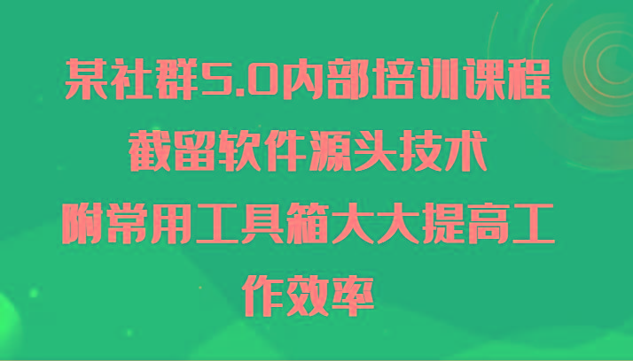 某社群5.0内部培训课程，截留软件源头技术，附常用工具箱大大提高工作效率-搞机圈