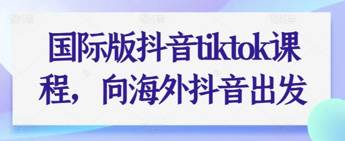 国际版抖音tiktok课程，向海外抖音出发-搞机圈
