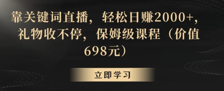 靠关键词直播，轻松日赚2000+，礼物收不停，保姆级课程(价值698元)【揭秘】-搞机圈