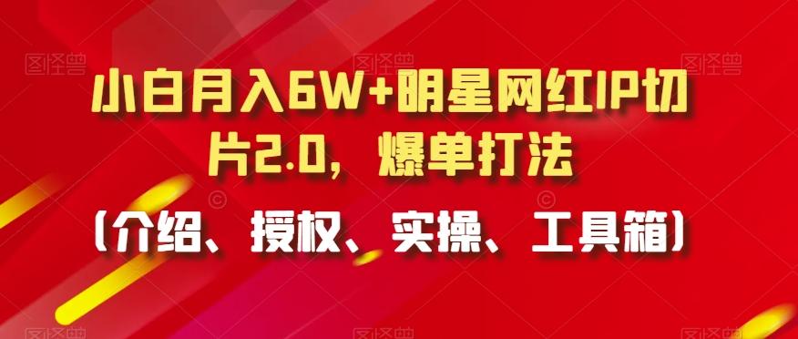 小白月入6W+明星网红IP切片2.0，爆单打法(介绍、授权、实操、工具箱)【揭秘】-搞机圈