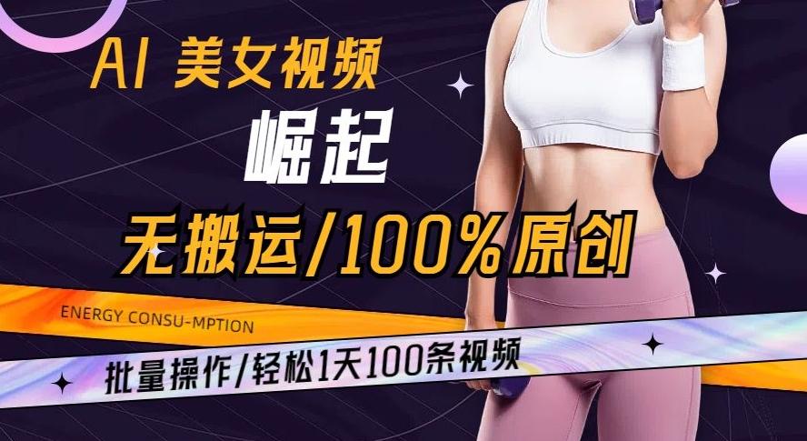 AI美女视频崛起玩法无搬运100%原创批量操作轻松1天100条【揭秘】-搞机圈
