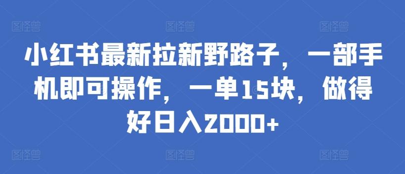 小红书最新拉新野路子，一部手机即可操作，一单15块，做得好日入2000+【揭秘】-搞机圈