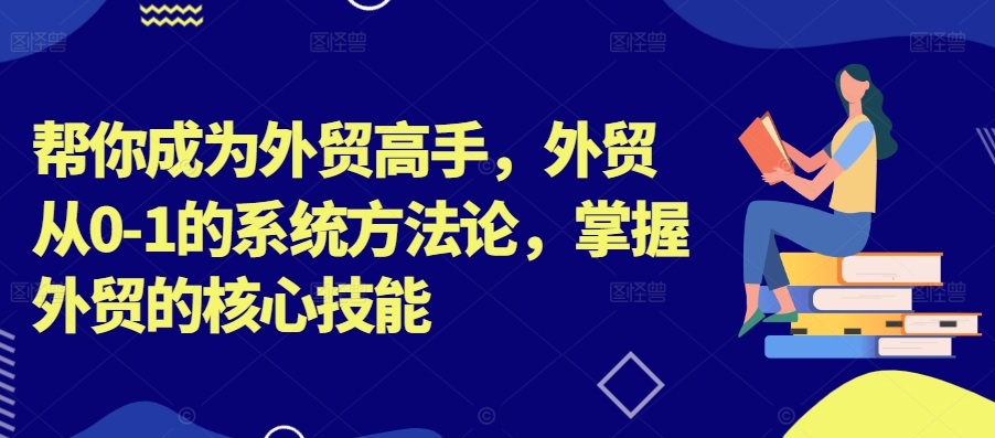 帮你成为外贸高手，外贸从0-1的系统方法论，掌握外贸的核心技能-搞机圈