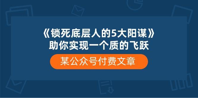 某公众号付费文章《锁死底层人的5大阳谋》助你实现一个质的飞跃-搞机圈