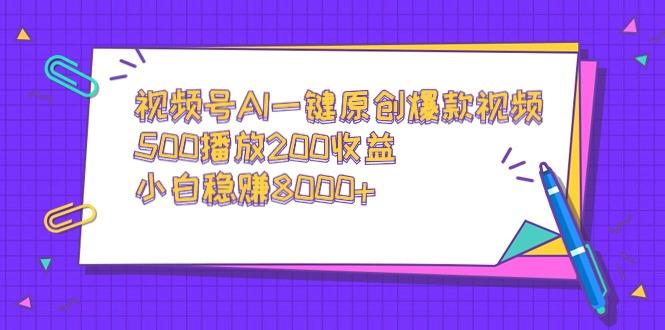 视频号AI一键原创爆款视频，500播放200收益，小白稳赚8000+-搞机圈