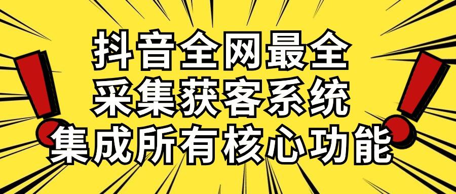 抖音全网最全采集获客系统，集成所有核心功能，日引500+-搞机圈