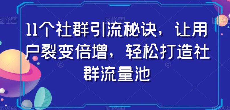 11个社群引流秘诀，让用户裂变倍增，轻松打造社群流量池-搞机圈
