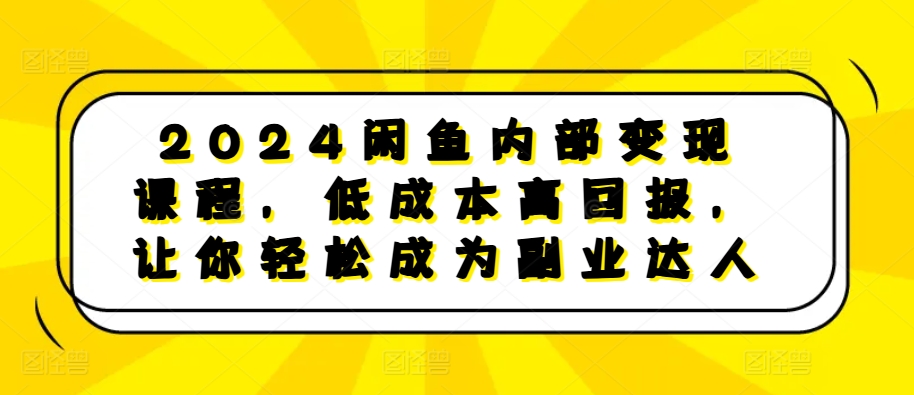 2024闲鱼内部变现课程，低成本高回报，让你轻松成为副业达人-搞机圈