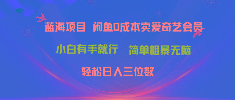 最新蓝海项目咸鱼零成本卖爱奇艺会员小白有手就行 无脑操作轻松日入三位数-搞机圈