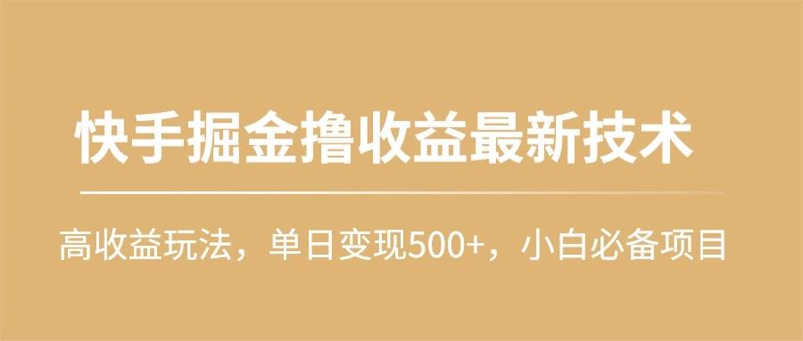 (10163期)快手掘金撸收益最新技术，高收益玩法，单日变现500+，小白必备项目-搞机圈