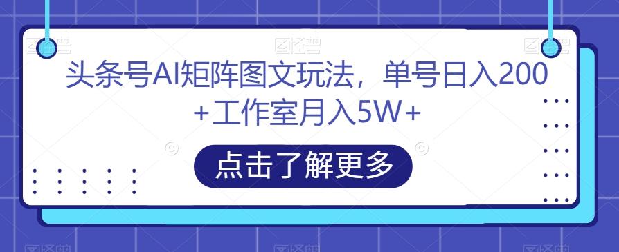 头条号AI矩阵图文玩法，单号日入200+工作室月入5W+【揭秘】-搞机圈