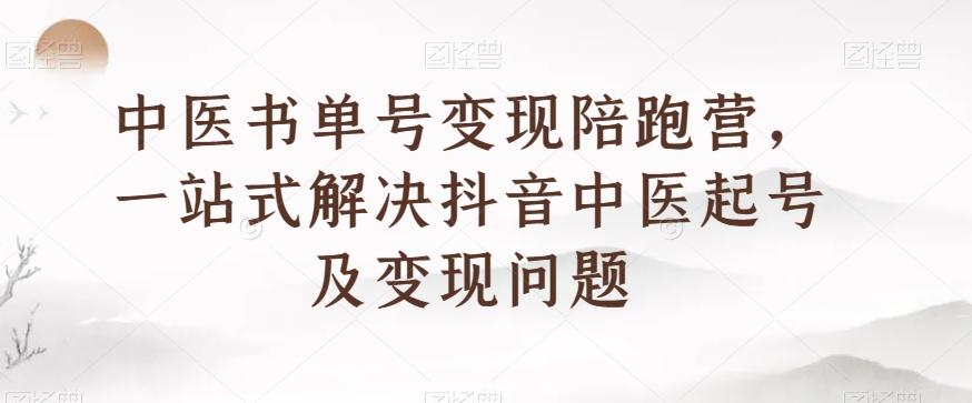 中医书单号变现陪跑营，一站式解决抖音中医起号及变现问题-搞机圈