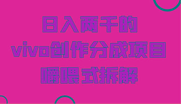 日入两千的vivo创作分成项目，门槛极低小白好入手，嚼喂式拆解-搞机圈