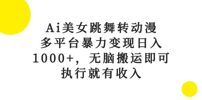 Ai美女跳舞转动漫，多平台暴力变现日入1000+，无脑搬运即可，执行就有收入-搞机圈