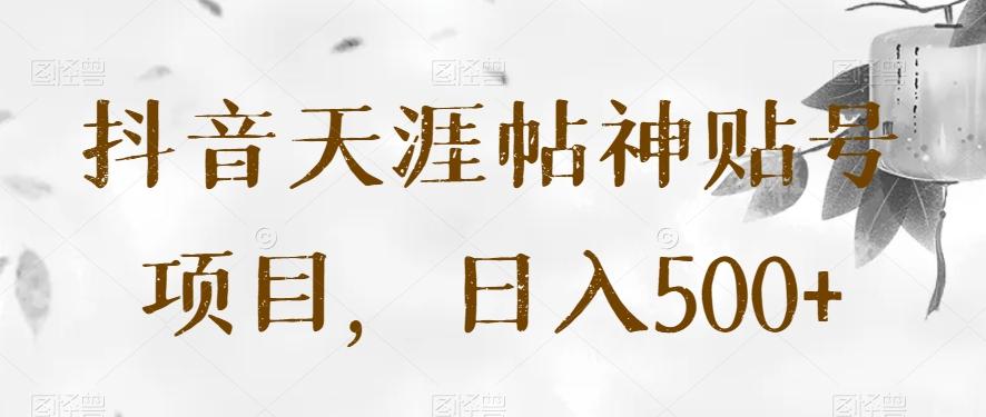 抖音天涯帖神贴号项目，日入500+【揭秘】-搞机圈