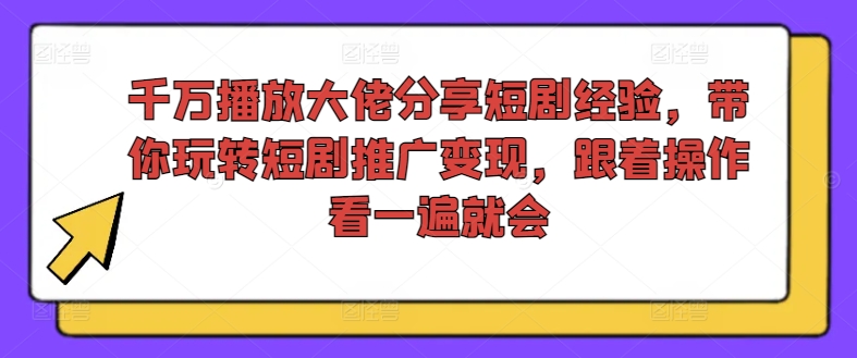 千万播放大佬分享短剧经验，带你玩转短剧推广变现，跟着操作看一遍就会-搞机圈
